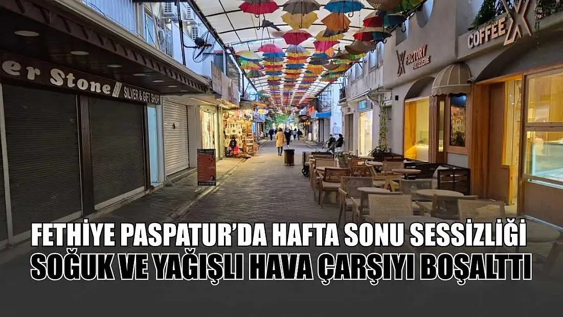 Fethiye Paspatur’da hafta sonu sessizliği: Soğuk ve yağışlı hava çarşıyı boşalttı