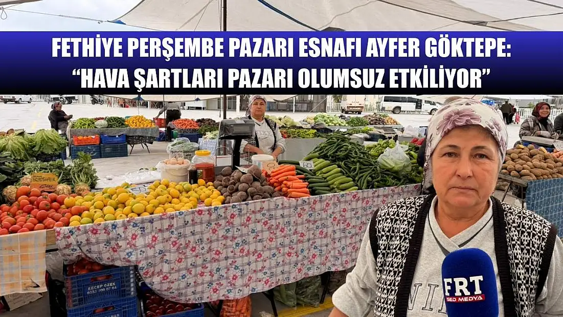 Fethiye Perşembe Pazarı Esnafı Ayfer Göktepe: ‘Hava Şartları Pazarı Olumsuz Etkiliyor’
