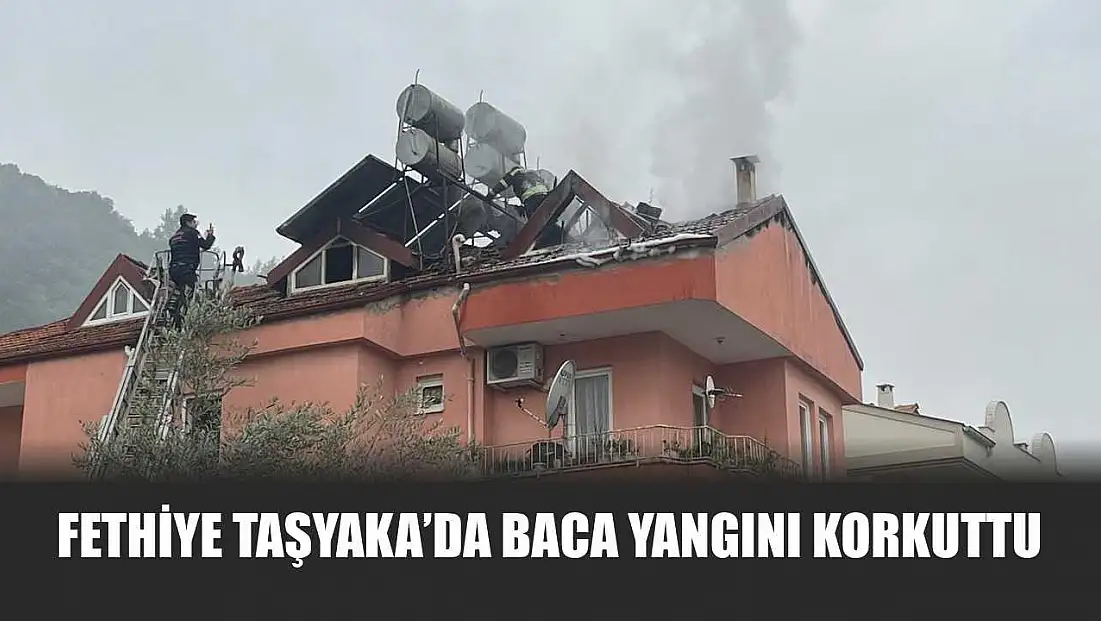 Fethiye Taşyaka’da baca yangını korkuttu
