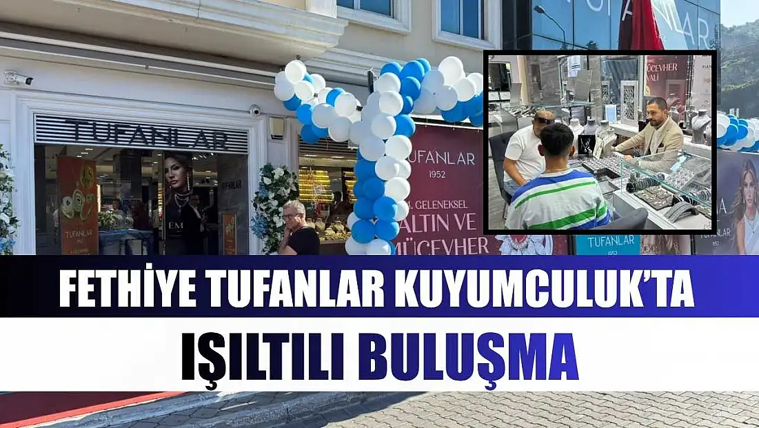 Fethiye Tufanlar Kuyumculuk’ta ışıltılı buluşma