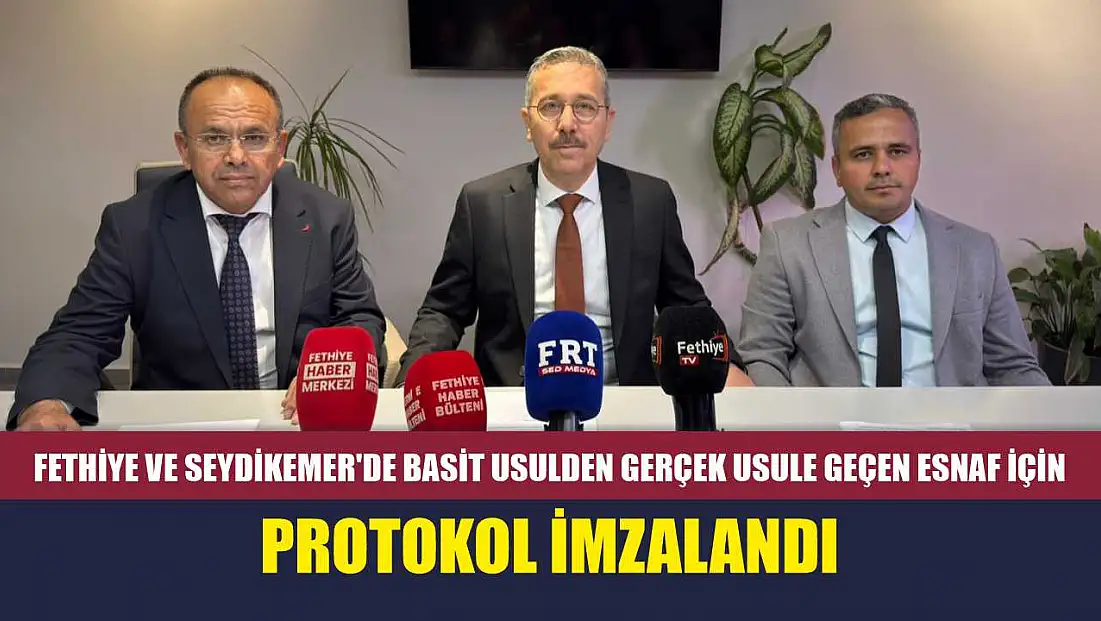 Fethiye ve Seydikemer'de basit usulden gerçek usule geçen esnaf için protokol imzalandı