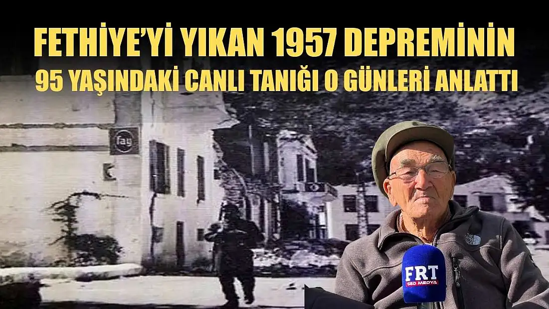 Fethiye’yi Yıkan 1957 depreminin 95 yaşındaki canlı tanığı o günleri anlattı