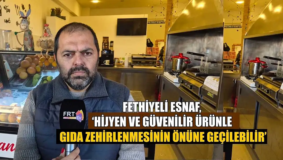 Fethiyeli Esnaf, ‘Hijyen ve güvenilir ürünle gıda zehirlenmesinin önüne geçilebilir’
