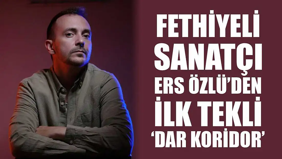 Fethiyeli Sanatçı Ers Özlü’den İlk Tekli: ‘Dar Koridor’
