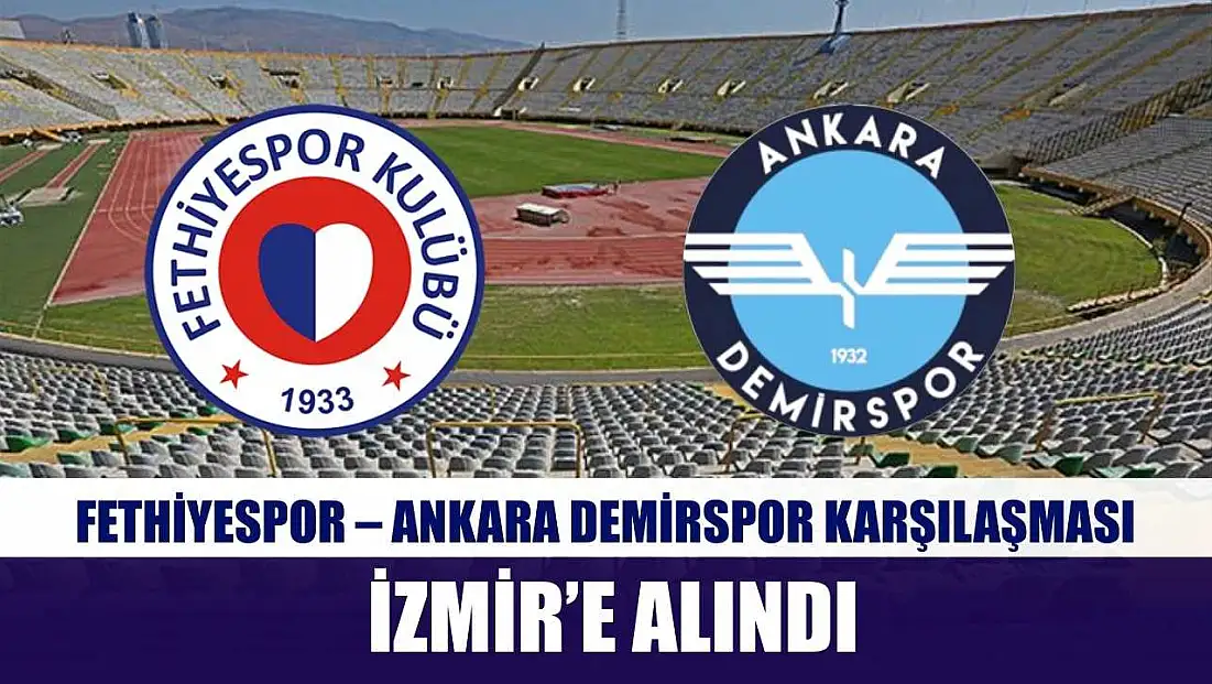Fethiyespor – Ankara Demirspor Karşılaşması İzmir’e Alındı