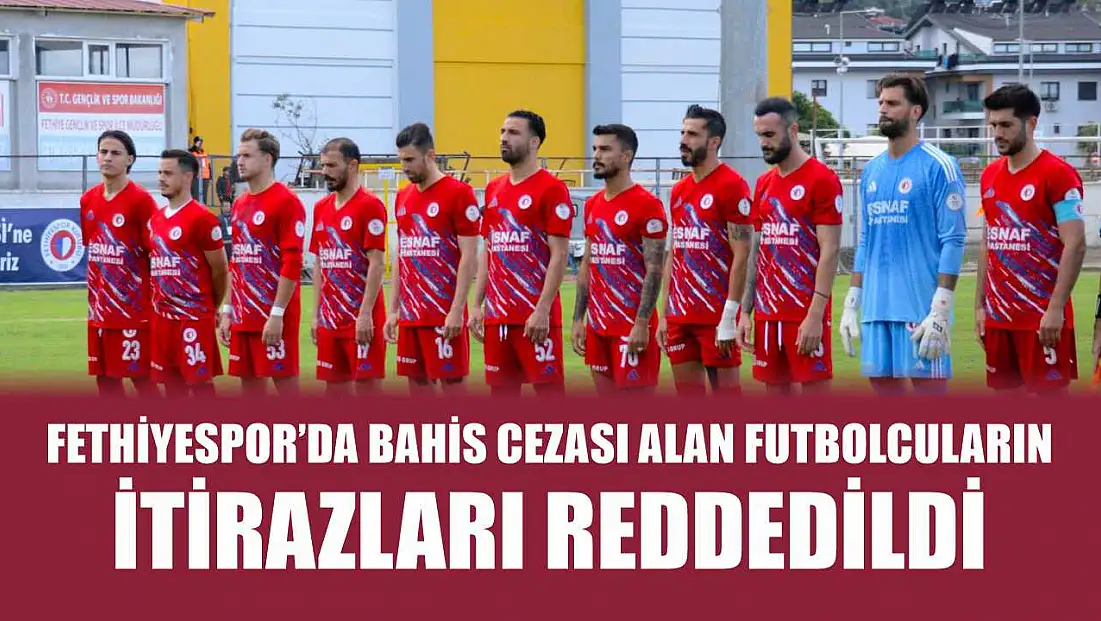 Fethiyespor’da Bahis Cezası Alan Futbolcuların İtirazları Reddedildi