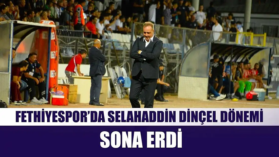 Fethiyespor’da Selahaddin Dinçel dönemi sona erdi