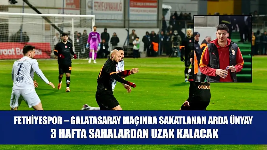 Fethiyespor – Galatasaray maçında sakatlanan Arda Ünyay, 3 hafta sahalardan uzak kalacak