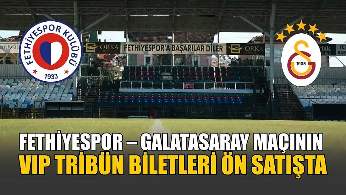Fethiyespor – Galatasaray maçının VIP Tribün biletleri ön satışta