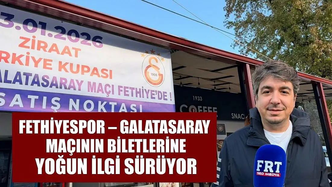 Fethiyespor – Galatasaray maçının biletlerine yoğun ilgi sürüyor