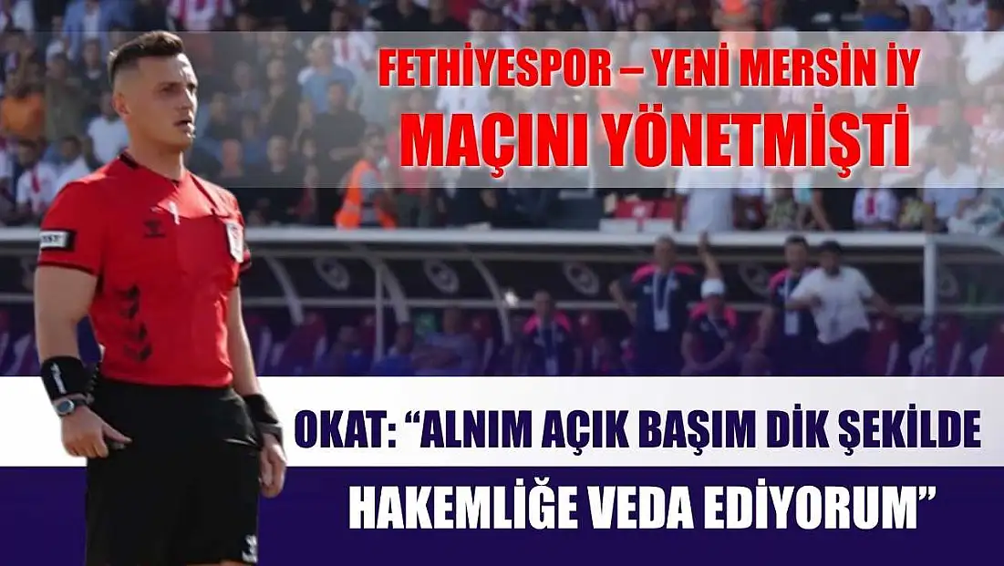 Fethiyespor - Mersin Maçını Yöneten Hakemden Veda Açıklaması