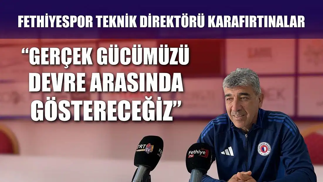 Fethiyespor Teknik Direktörü Karafırtınalar, ‘Gerçek Gücümüzü Devre Arasında Göstereceğiz’