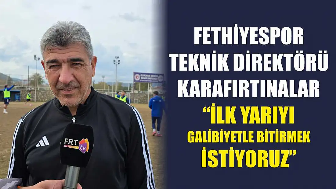 Fethiyespor Teknik Direktörü Karafırtınalar: 'İlk yarıyı galibiyetle bitirmek istiyoruz'