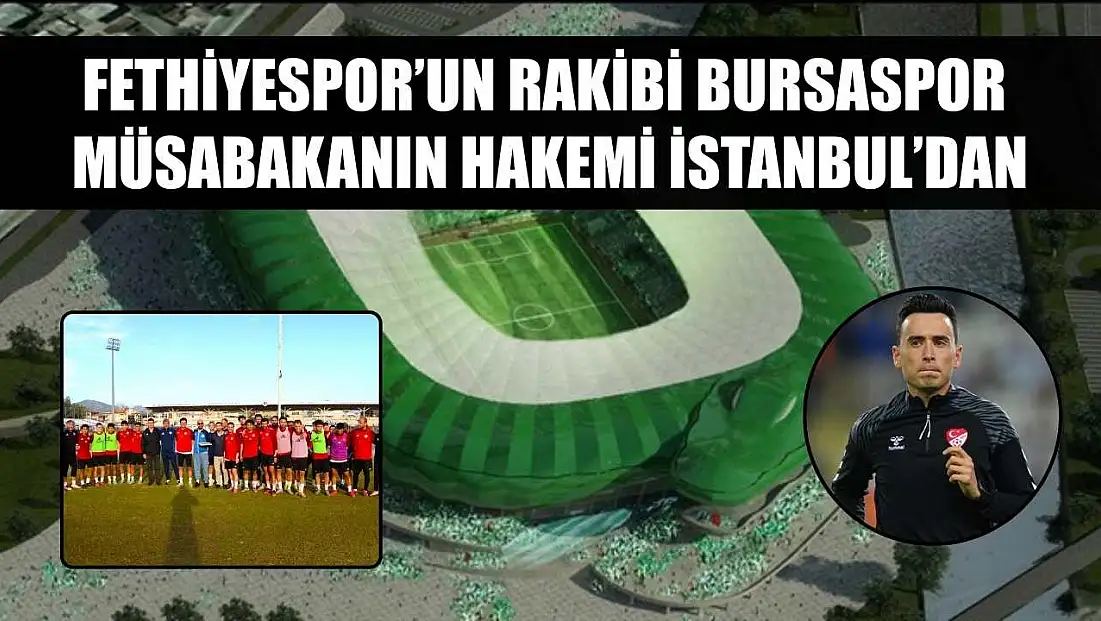 Fethiyespor’un Rakibi Bursaspor, Müsabakanın Hakemi İstanbul’dan
