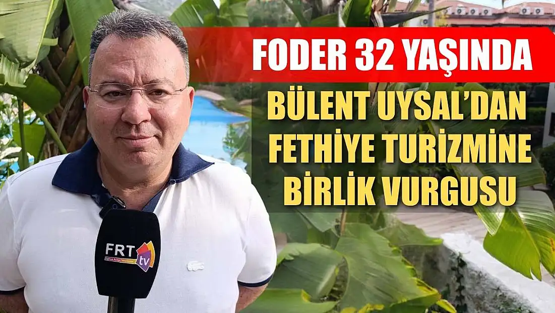 FODER 32 Yaşında, Bülent Uysal’dan Fethiye Turizmine Birlik Vurgusu