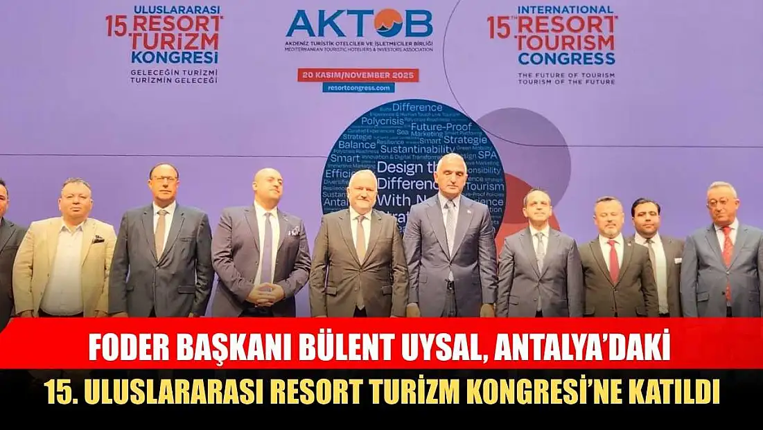 FODER Başkanı Bülent Uysal, Antalya’daki 15. Uluslararası Resort Turizm Kongresi’ne Katıldı