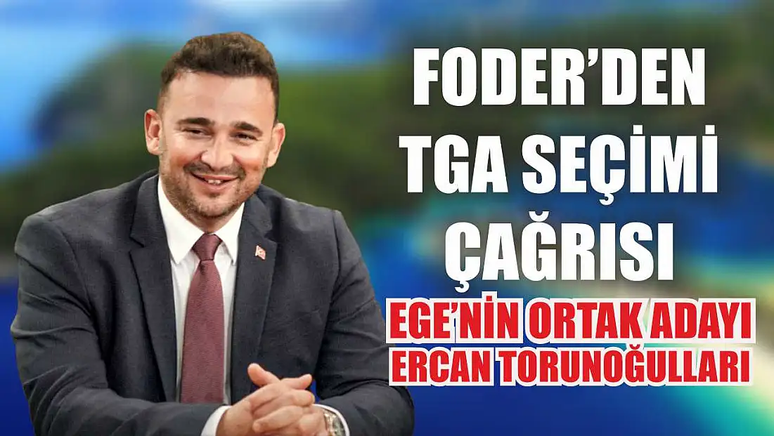 FODER’den TGA Seçimi Çağrısı: Ege’nin Ortak Adayı Ercan Torunoğulları