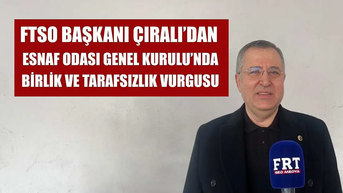 FTSO Başkanı Çıralı’dan Esnaf Odası Genel Kurulu’nda birlik ve tarafsızlık vurgusu