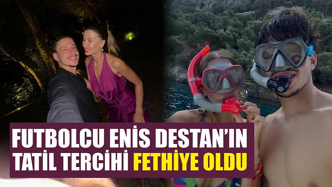 Futbolcu Enis Destan’ın tatil tercihi Fethiye oldu