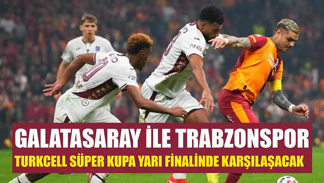Galatasaray ile Trabzonspor, Turkcell Süper Kupa yarı finalinde karşılaşacak