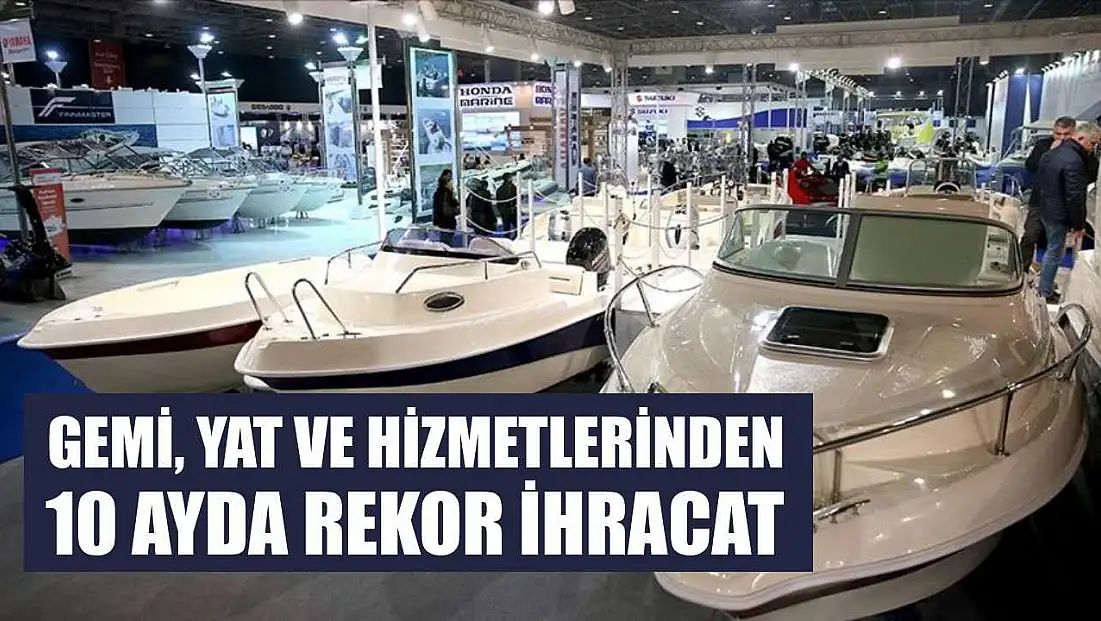 Gemi, yat ve hizmetlerinden 10 ayda rekor ihracat