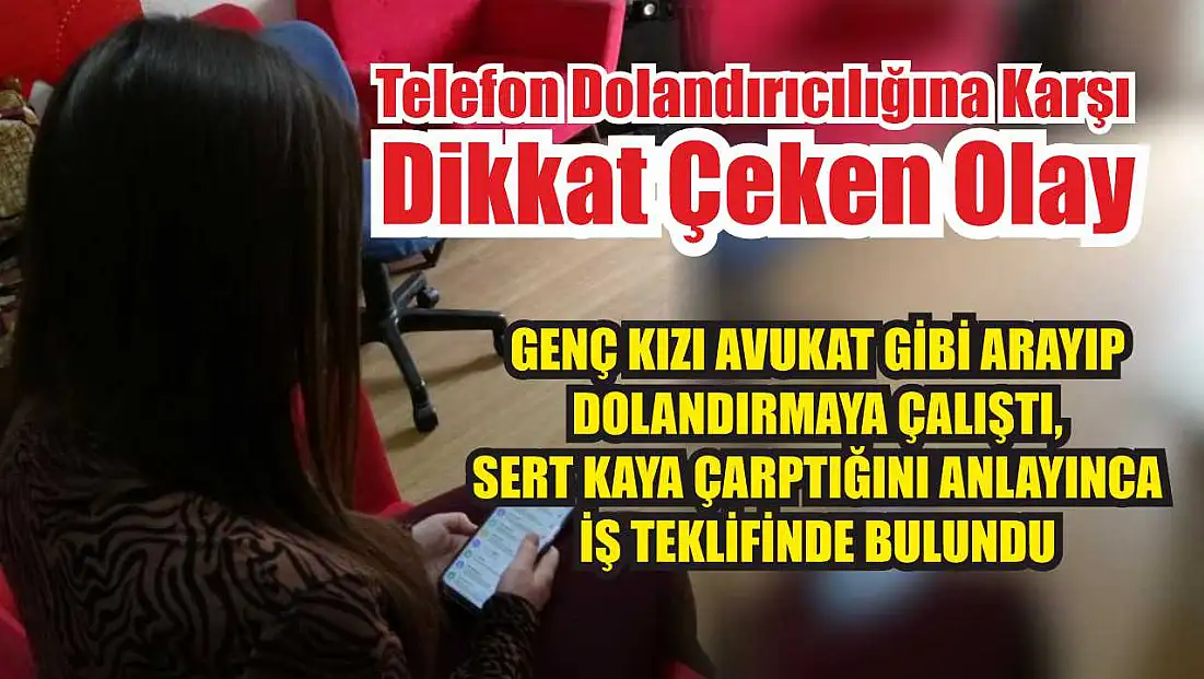 Genç kızı avukat gibi arayıp dolandırmaya çalıştı, sert kaya çarptığını anlayınca iş teklifinde bulundu