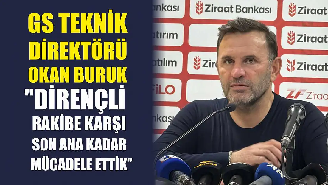 GS Teknik Direktörü Okan Buruk: 'Dirençli rakibe karşı son ana kadar mücadele ettik'