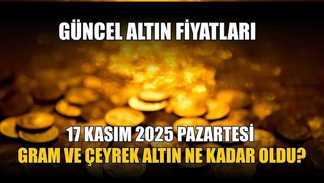 Güncel altın fiyatları 17 Kasım 2025 Pazartesi gram ve çeyrek altın ne kadar oldu?