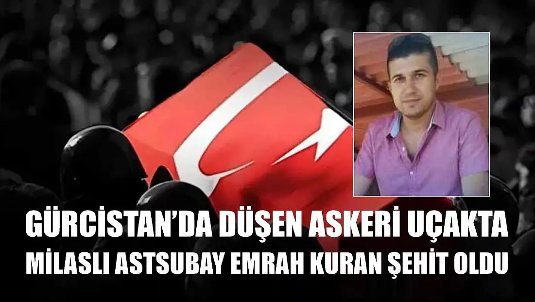 Gürcistan’da Düşen Askeri Uçakta Milaslı Astsubay Emrah Kuran Şehit Oldu
