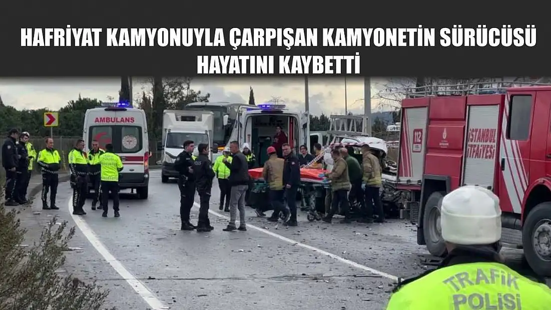 Hafriyat kamyonuyla çarpışan kamyonetin sürücüsü hayatını kaybetti