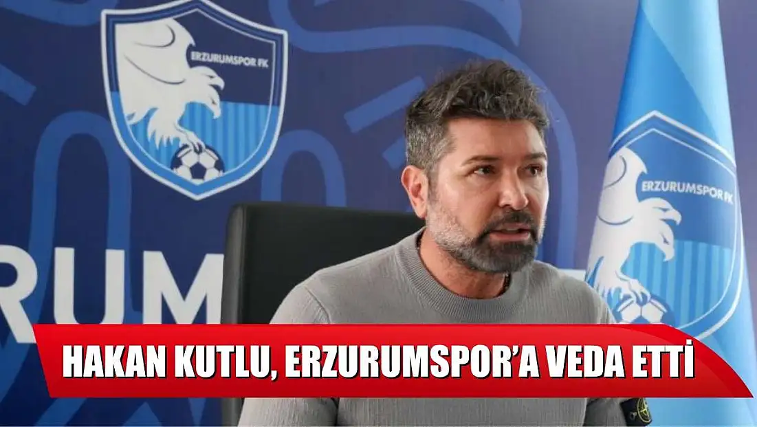 Hakan Kutlu, Erzurumspor’a veda etti