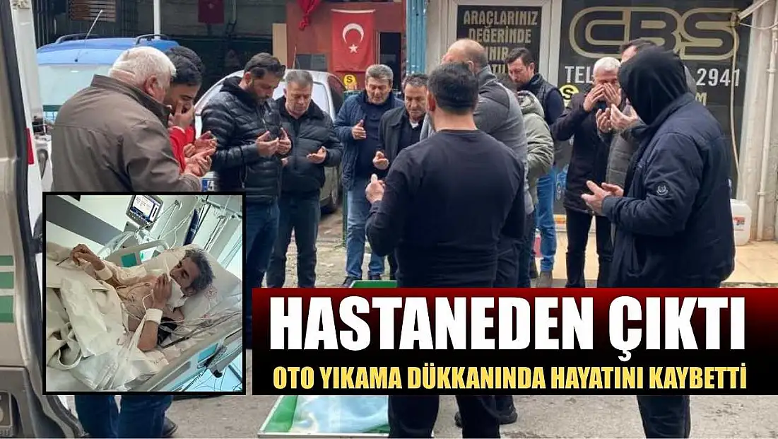Hastaneden çıktı, oto yıkama dükkanında hayatını kaybetti
