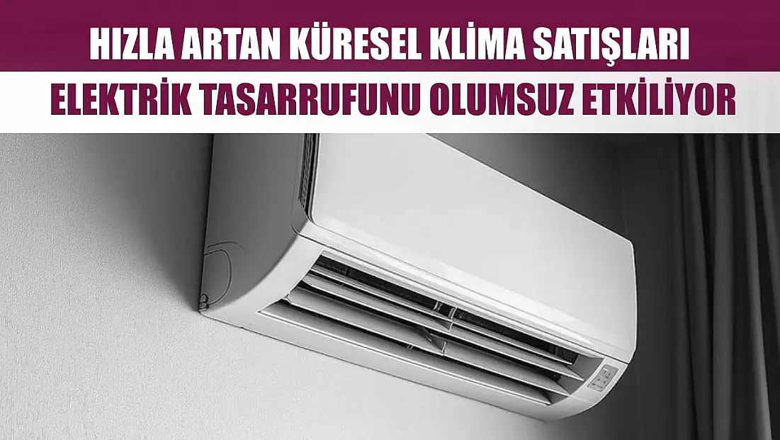 Hızla artan küresel klima satışları, elektrik tasarrufunu olumsuz etkiliyor