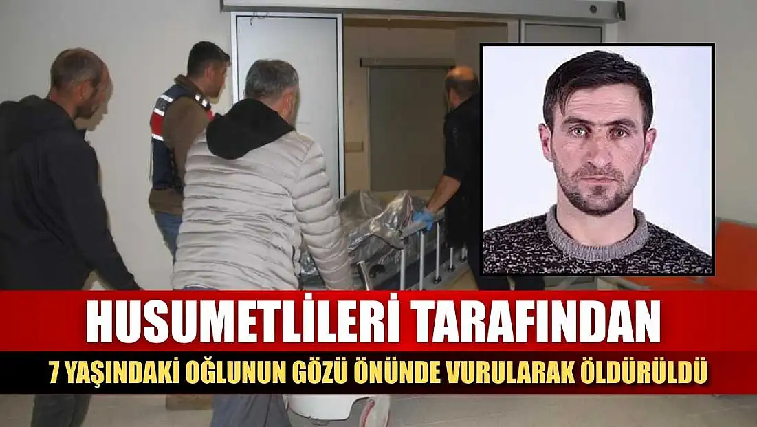 Husumetlileri tarafından, 7 yaşındaki oğlunun gözü önünde vurularak öldürüldü