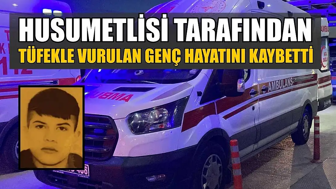 Husumetlisi tarafından tüfekle vurulan genç hayatını kaybetti