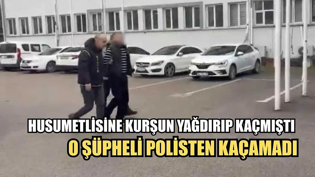 Husumetlisine kurşun yağdırıp kaçmıştı: O şüpheli polisten kaçamadı