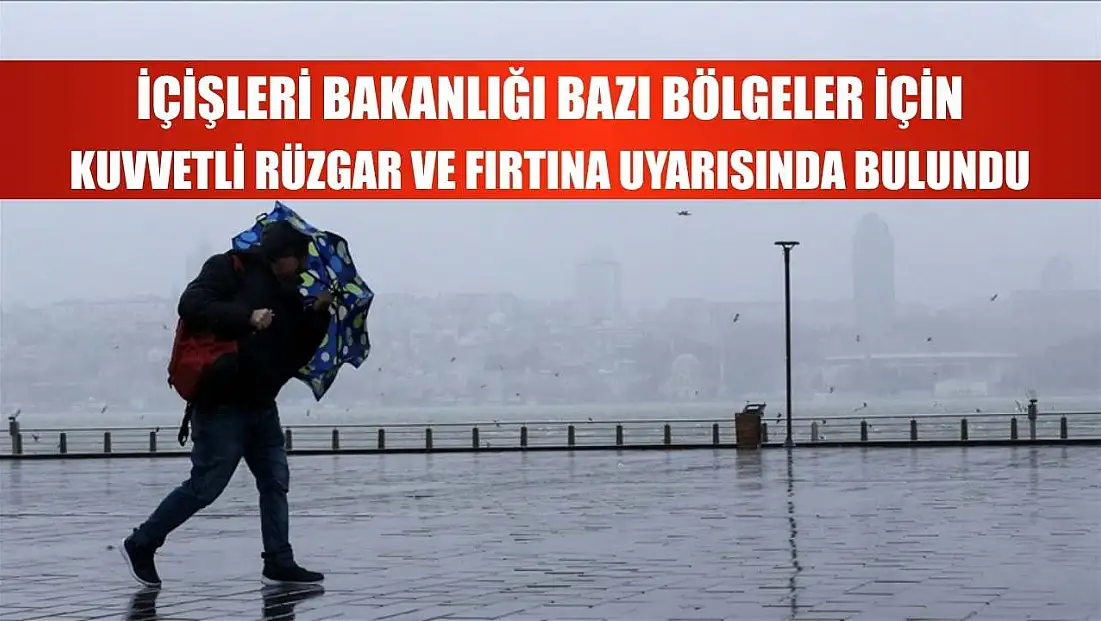 İçişleri Bakanlığı bazı bölgeler için kuvvetli rüzgar ve fırtına uyarısında bulundu