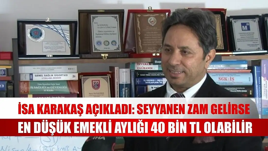 İsa Karakaş açıkladı: Seyyanen zam gelirse en düşük emekli aylığı 40 bin TL olabilir