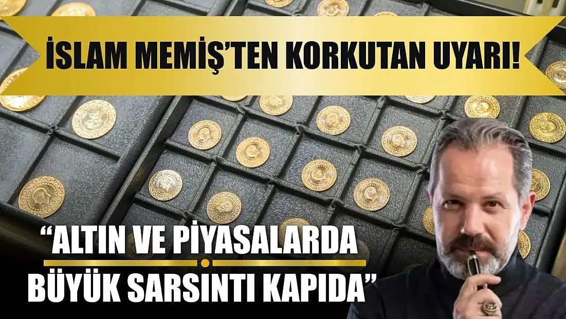 İslam Memiş’ten Korkutan Uyarı! ‘Altın ve Piyasalarda Büyük Sarsıntı Kapıda’