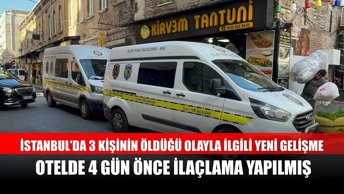 İstanbul’da 3 kişinin öldüğü olayla ilgili yeni gelişme: Otelde 4 gün önce ilaçlama yapılmış