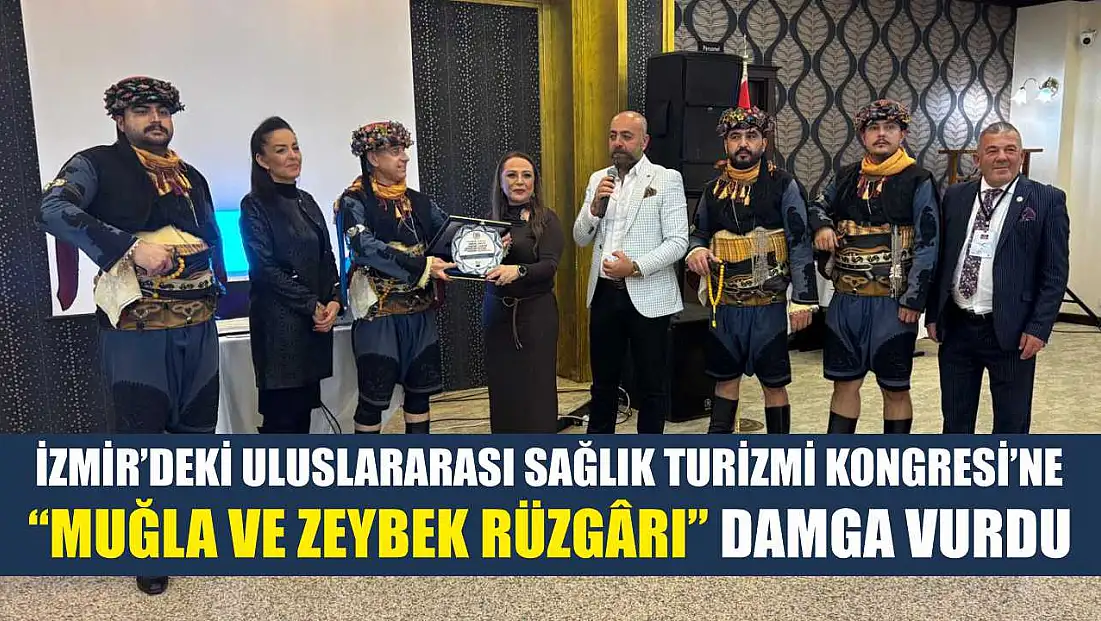İzmir’deki Uluslararası Sağlık Turizmi Kongresi’ne ‘Muğla ve Zeybek Rüzgârı’ damga vurdu