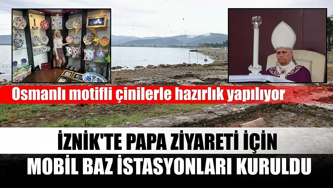İznik'te Papa ziyareti için mobil baz istasyonları kuruldu, Osmanlı motifli çinilerle hazırlık yapılıyor