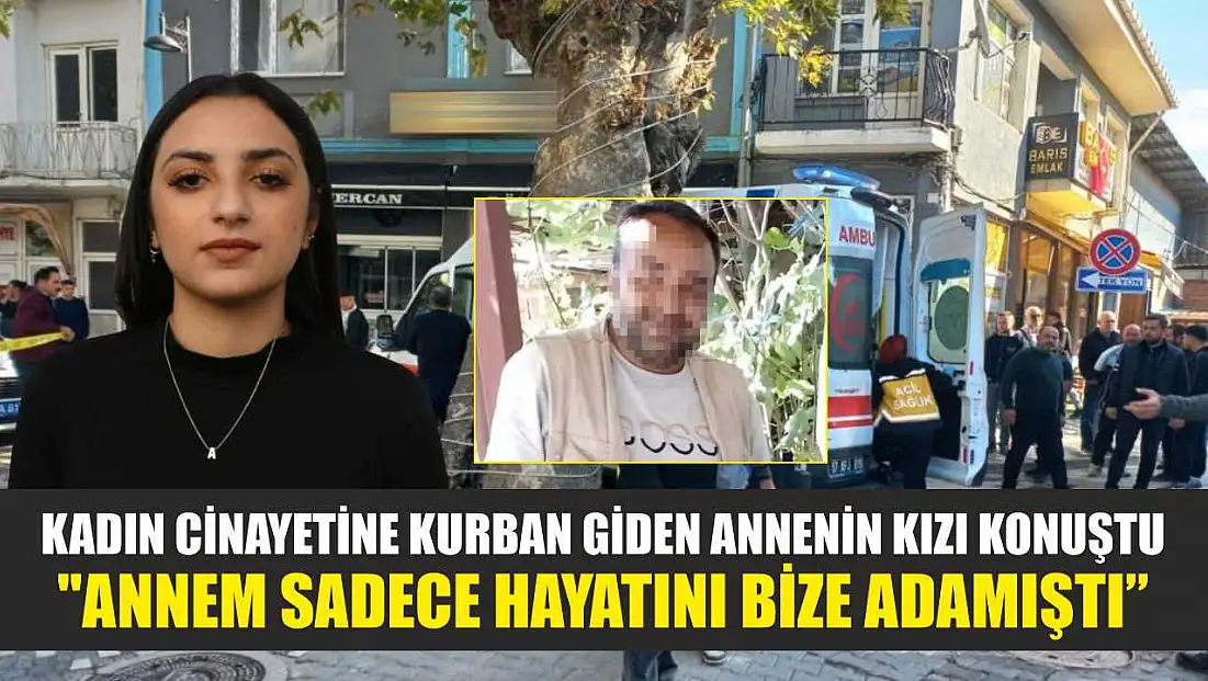 Kadın cinayetine kurban giden annenin kızı konuştu: 'Annem sadece hayatını bize adamıştı'