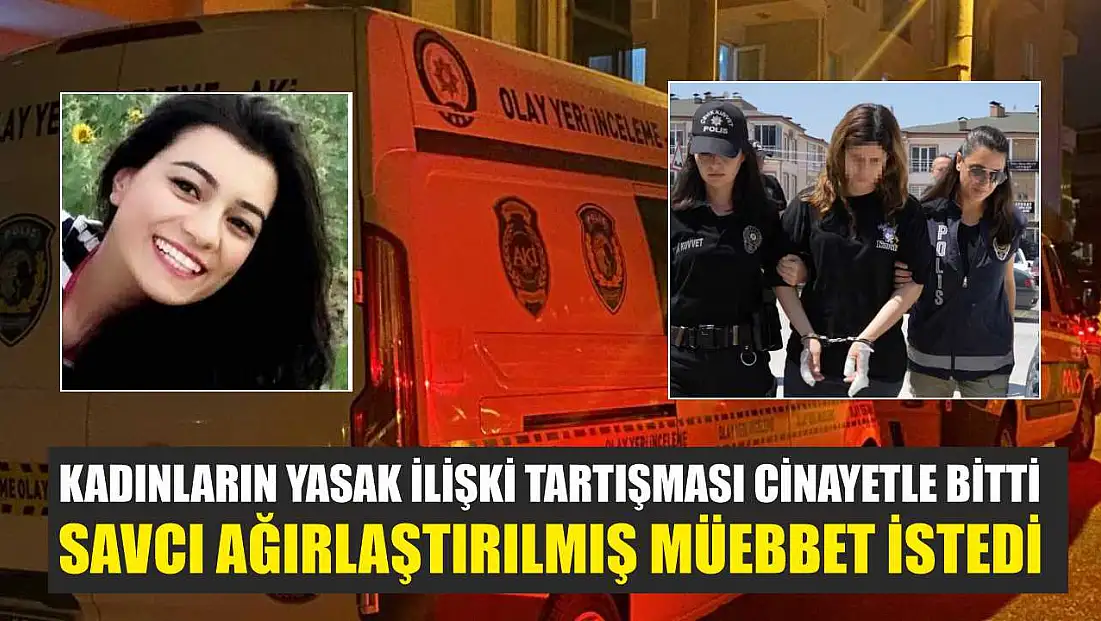 Kadınların yasak ilişki tartışması cinayetle bitti, savcı ağırlaştırılmış müebbet istedi