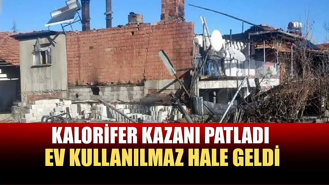Kalorifer kazanı patladı, ev kullanılmaz hale geldi