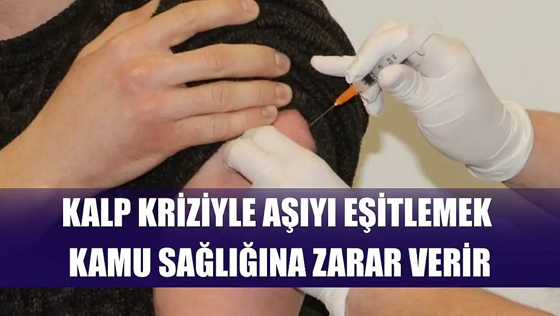 Kalp kriziyle aşıyı eşitlemek kamu sağlığına zarar verir