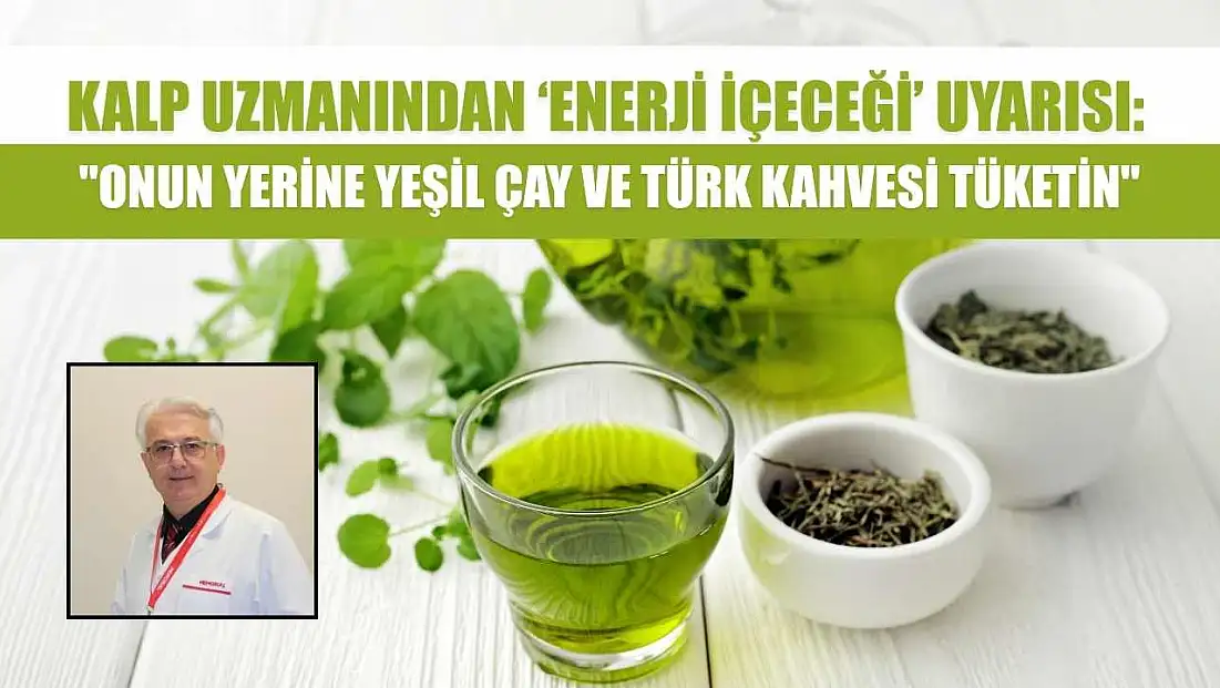 Kalp uzmanından ‘enerji içeceği’ uyarısı: 'Onun yerine yeşil çay ve Türk kahvesi tüketin'