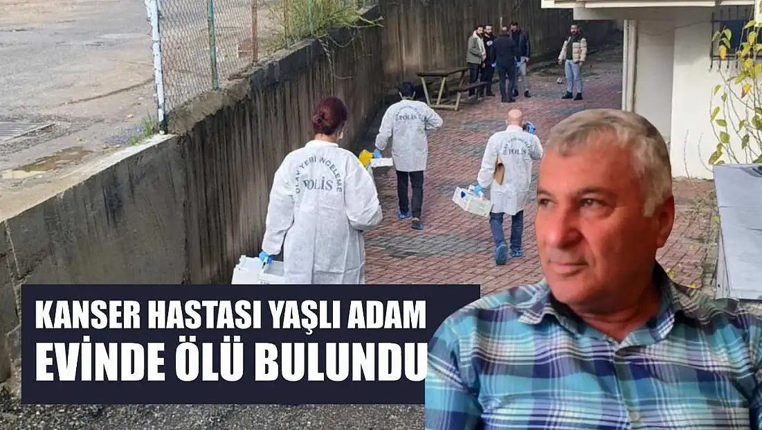 Kanser hastası yaşlı adam evinde ölü bulundu