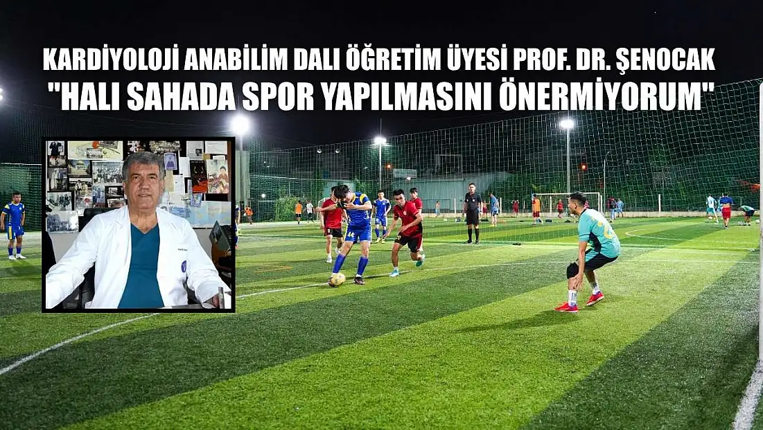 Kardiyoloji Anabilim Dalı Öğretim Üyesi Prof. Dr. Şenocak: 'Halı sahada spor yapılmasını önermiyorum'