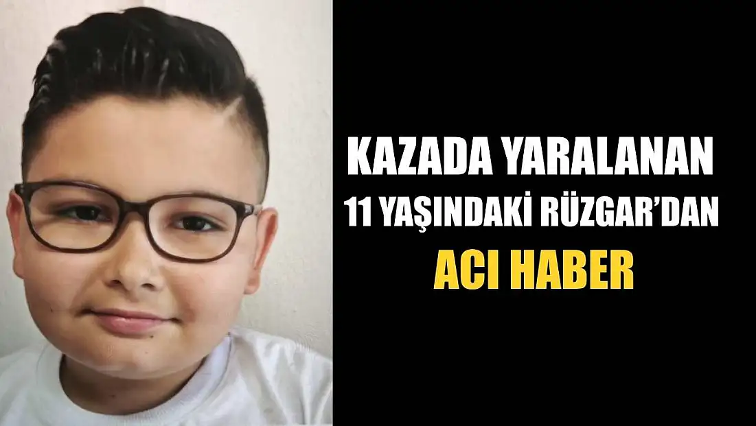 Kazada yaralanan 11 yaşındaki Rüzgar’dan acı haber